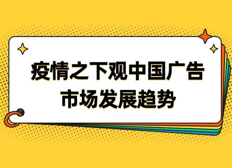 【广告主篇】机遇or挑战？疫情之下观中国广告市场发展趋势