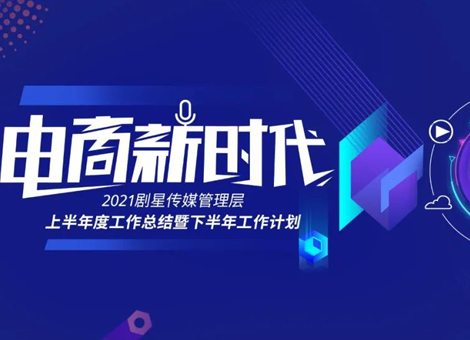 共探“电商新时代”！剧星传媒2021上半年总结会议顺利举行！