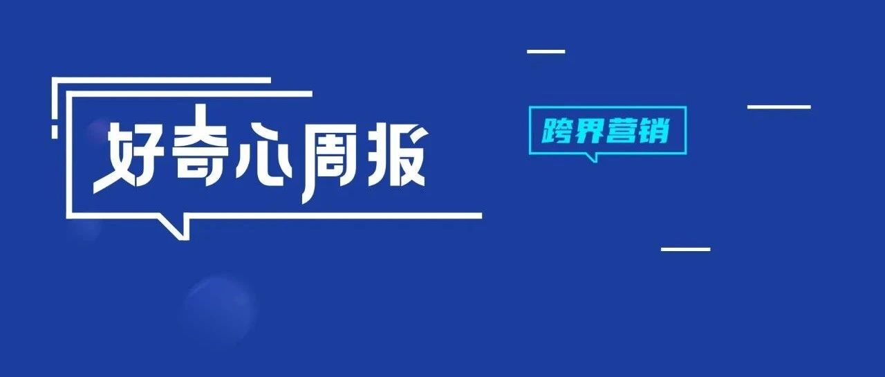 好奇心周报 | 做有乘法意义的跨界营销