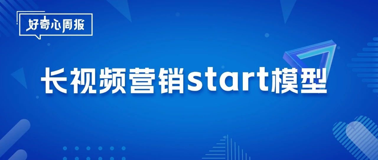 好奇心周报 | 长视频营销的START法则
