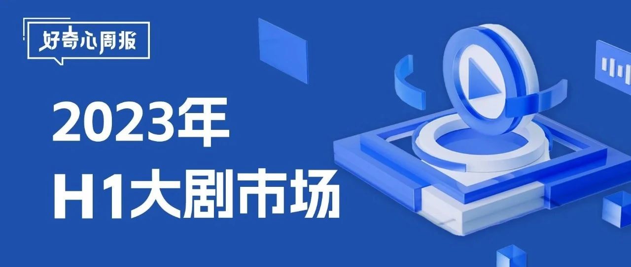 好奇心周报丨2023年H1大剧市场复盘&受众审美趋势