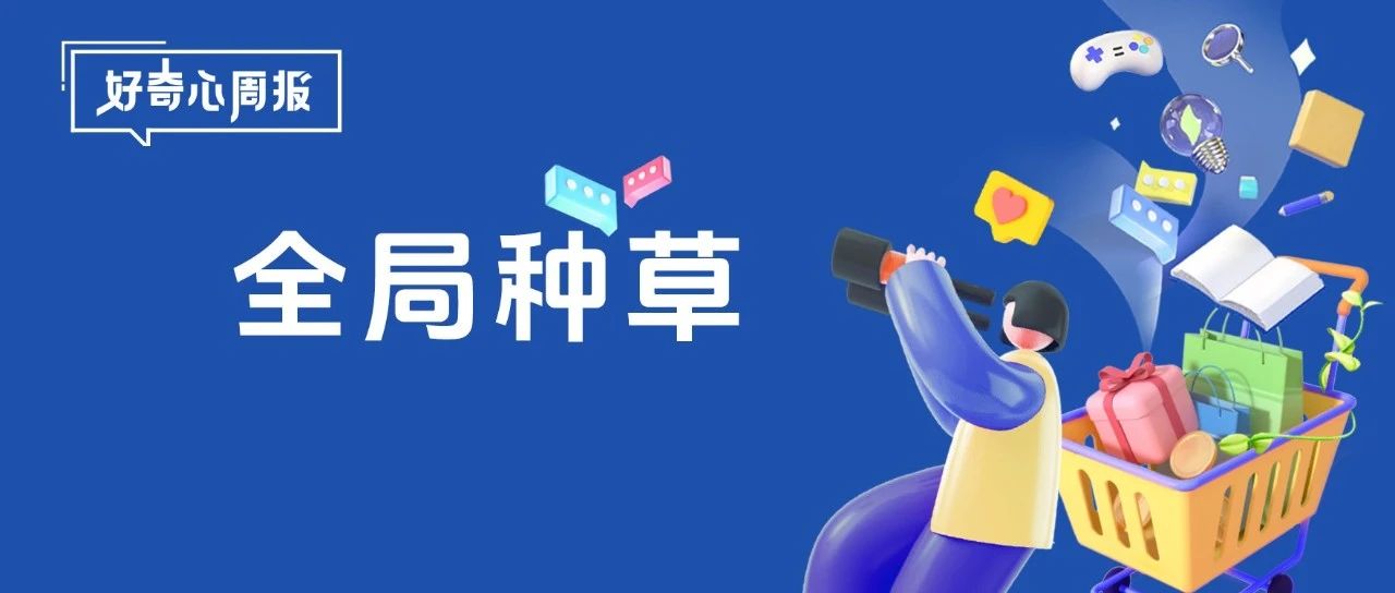 好奇心周报丨品星云全局种草，打开品牌营销的多维想象